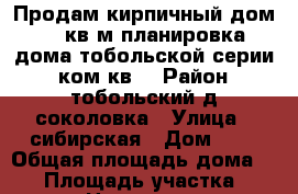 Продам кирпичный дом 74 кв м планировка дома тобольской серии 3 ком кв  › Район ­ тобольский д соколовка › Улица ­ сибирская › Дом ­ 8 › Общая площадь дома ­ 74 › Площадь участка ­ 12 › Цена ­ 2 300 - Тюменская обл., Тобольский р-н Недвижимость » Дома, коттеджи, дачи продажа   . Тюменская обл.